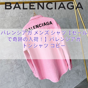 バレンシアガ メンズ シャツ【セールで奇跡の入荷！】バレンシアガ トンシャツ コピー